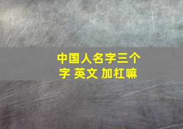 中国人名字三个字 英文 加杠嘛